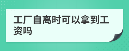 工厂自离时可以拿到工资吗