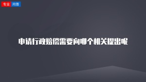 申请行政赔偿需要向哪个机关提出呢