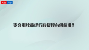 责令继续审理行政复议有何标准？