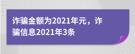 诈骗金额为2021年元，诈骗信息2021年3条