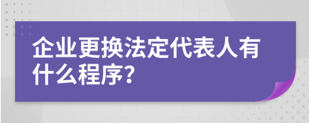 企业更换法定代表人有什么程序？