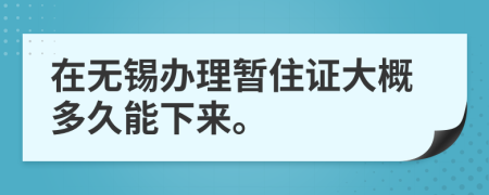 在无锡办理暂住证大概多久能下来。