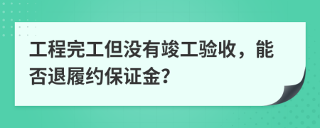 工程完工但没有竣工验收，能否退履约保证金？