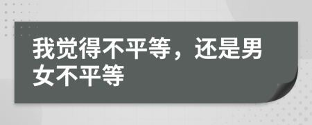 我觉得不平等，还是男女不平等