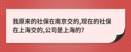 我原来的社保在南京交的,现在的社保在上海交的,公司是上海的?