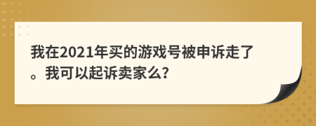 我在2021年买的游戏号被申诉走了。我可以起诉卖家么？