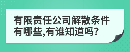 有限责任公司解散条件有哪些,有谁知道吗？