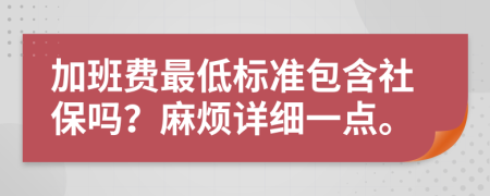 加班费最低标准包含社保吗？麻烦详细一点。