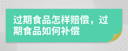 过期食品怎样赔偿，过期食品如何补偿