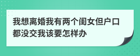 我想离婚我有两个闺女但户口都没交我该要怎样办