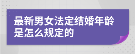 最新男女法定结婚年龄是怎么规定的