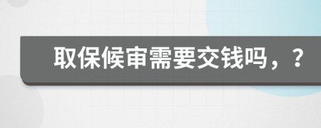 取保候审需要交钱吗，？