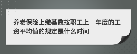 养老保险上缴基数按职工上一年度的工资平均值的规定是什么时间