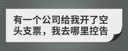 有一个公司给我开了空头支票，我去哪里控告