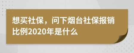 想买社保，问下烟台社保报销比例2020年是什么