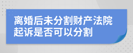 离婚后未分割财产法院起诉是否可以分割