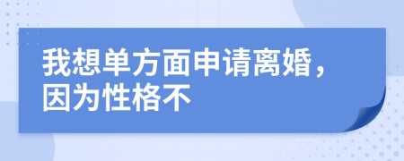 我想单方面申请离婚，因为性格不