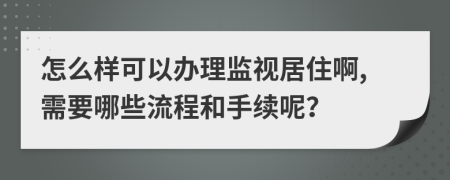 怎么样可以办理监视居住啊,需要哪些流程和手续呢？