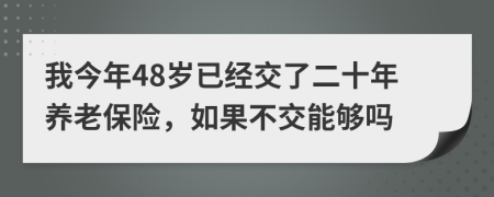 我今年48岁已经交了二十年养老保险，如果不交能够吗