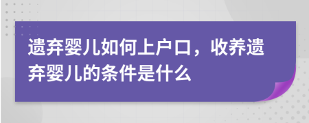 遗弃婴儿如何上户口，收养遗弃婴儿的条件是什么