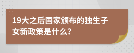 19大之后国家颁布的独生子女新政策是什么？