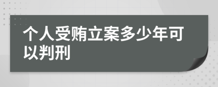 个人受贿立案多少年可以判刑