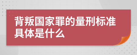 背叛国家罪的量刑标准具体是什么