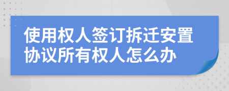 使用权人签订拆迁安置协议所有权人怎么办