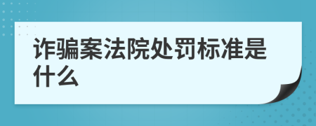 诈骗案法院处罚标准是什么