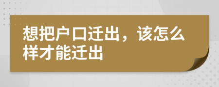 想把户口迁出，该怎么样才能迁出