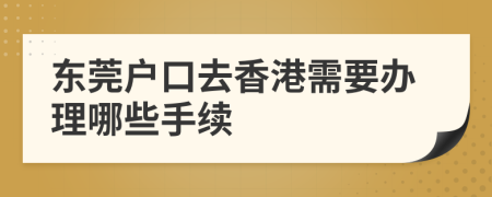 东莞户口去香港需要办理哪些手续