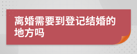 离婚需要到登记结婚的地方吗