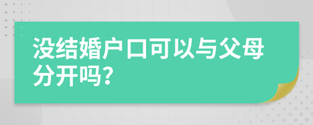 没结婚户口可以与父母分开吗？