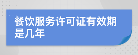 餐饮服务许可证有效期是几年