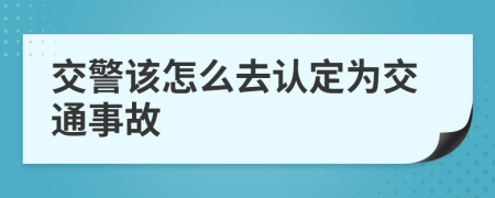 交警该怎么去认定为交通事故