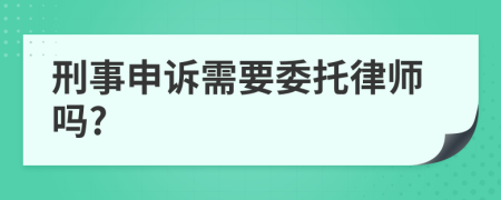 刑事申诉需要委托律师吗?