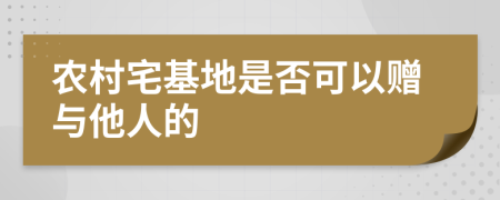 农村宅基地是否可以赠与他人的