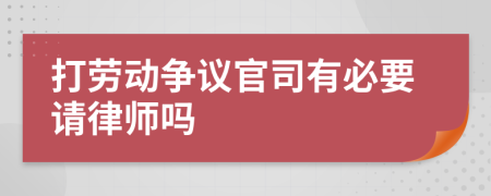 打劳动争议官司有必要请律师吗