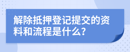 解除抵押登记提交的资料和流程是什么？