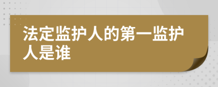 法定监护人的第一监护人是谁