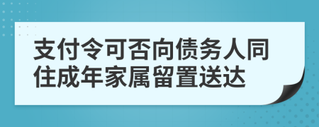 支付令可否向债务人同住成年家属留置送达	