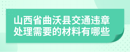 山西省曲沃县交通违章处理需要的材料有哪些