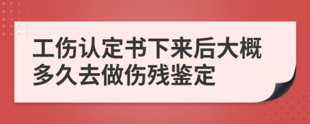 工伤认定书下来后大概多久去做伤残鉴定