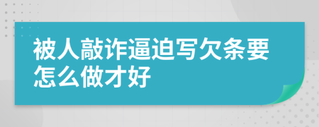 被人敲诈逼迫写欠条要怎么做才好