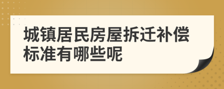 城镇居民房屋拆迁补偿标准有哪些呢