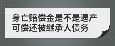 身亡赔偿金是不是遗产可偿还被继承人债务