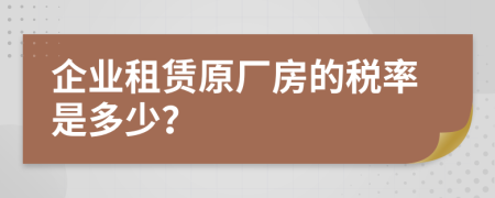 企业租赁原厂房的税率是多少？