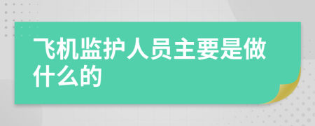 飞机监护人员主要是做什么的