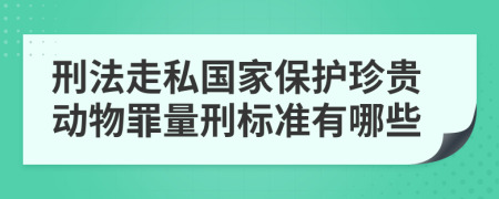 刑法走私国家保护珍贵动物罪量刑标准有哪些