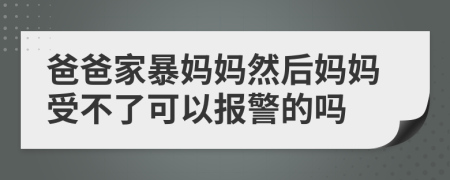 爸爸家暴妈妈然后妈妈受不了可以报警的吗